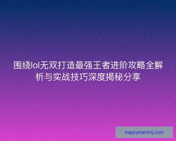 围绕lol无双打造最强王者进阶攻略全解析与实战技巧深度揭秘分享