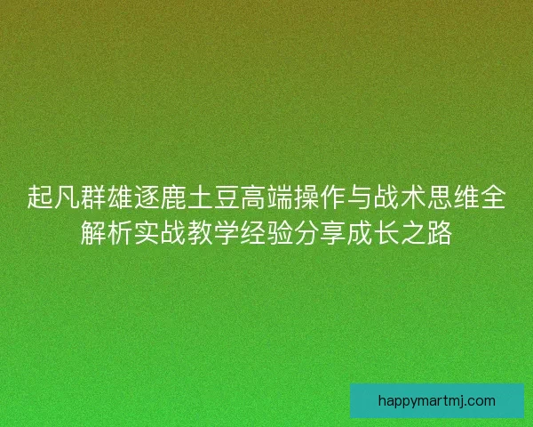 起凡群雄逐鹿土豆高端操作与战术思维全解析实战教学经验分享成长之路