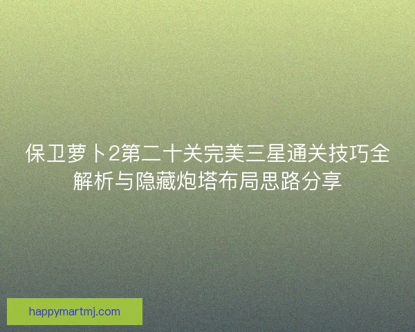 保卫萝卜2第二十关完美三星通关技巧全解析与隐藏炮塔布局思路分享