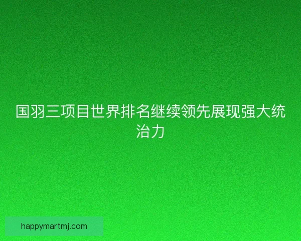 国羽三项目世界排名继续领先展现强大统治力