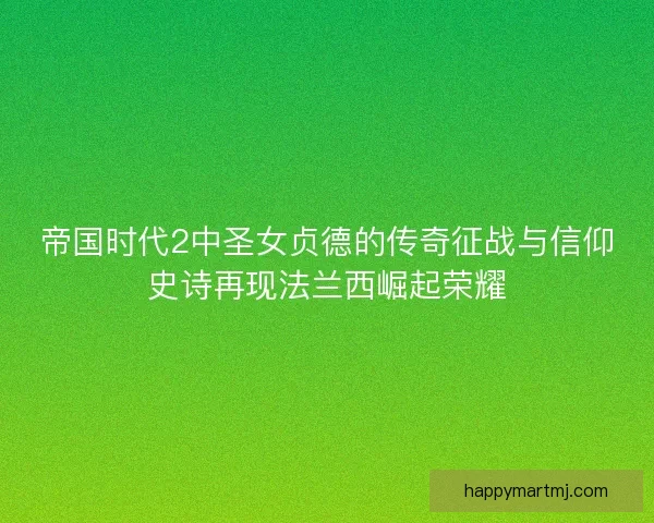帝国时代2中圣女贞德的传奇征战与信仰史诗再现法兰西崛起荣耀