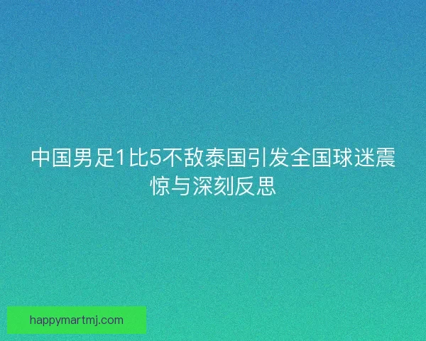 中国男足1比5不敌泰国引发全国球迷震惊与深刻反思