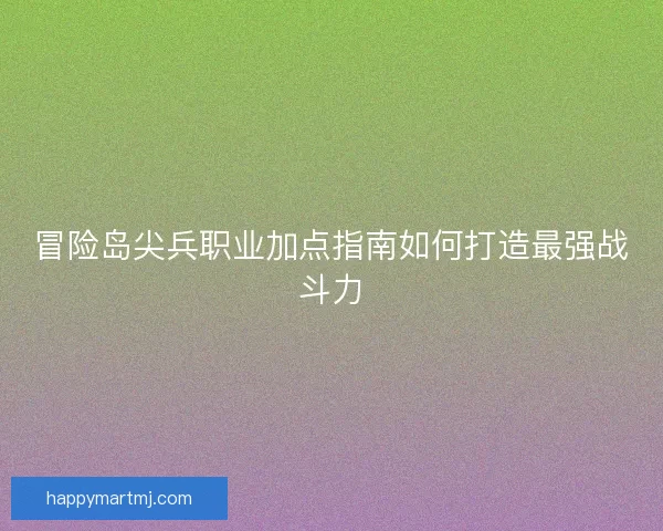 冒险岛尖兵职业加点指南如何打造最强战斗力