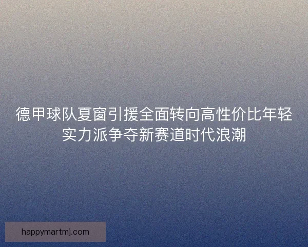 德甲球队夏窗引援全面转向高性价比年轻实力派争夺新赛道时代浪潮